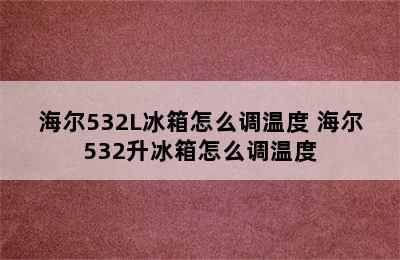 海尔532L冰箱怎么调温度 海尔532升冰箱怎么调温度